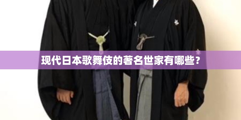 现代日本歌舞伎的著名世家有哪些？