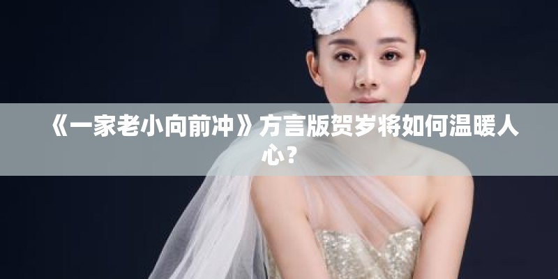《一家老小向前冲》方言版贺岁将如何温暖人心？