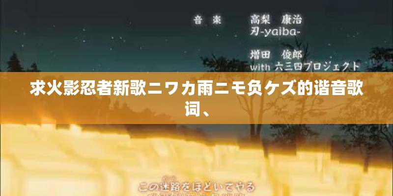 求火影忍者新歌ニワカ雨ニモ负ケズ的谐音歌词、