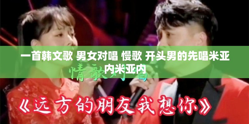 一首韩文歌 男女对唱 慢歌 开头男的先唱米亚内米亚内
