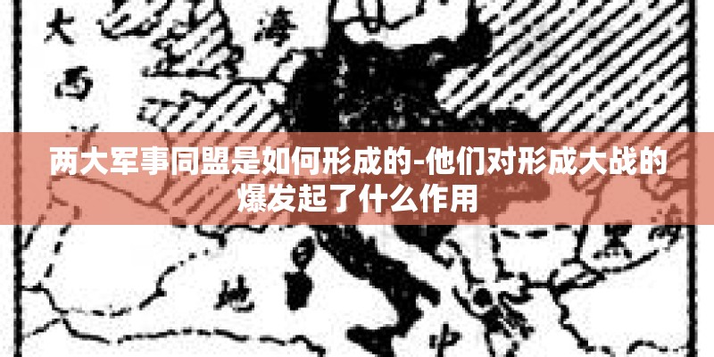 两大军事同盟是如何形成的-他们对形成大战的爆发起了什么作用