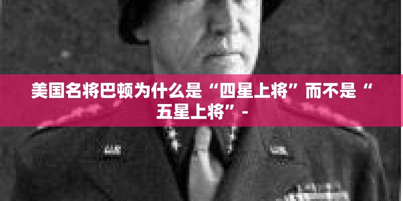 美国名将巴顿为什么是“四星上将”而不是“五星上将”-