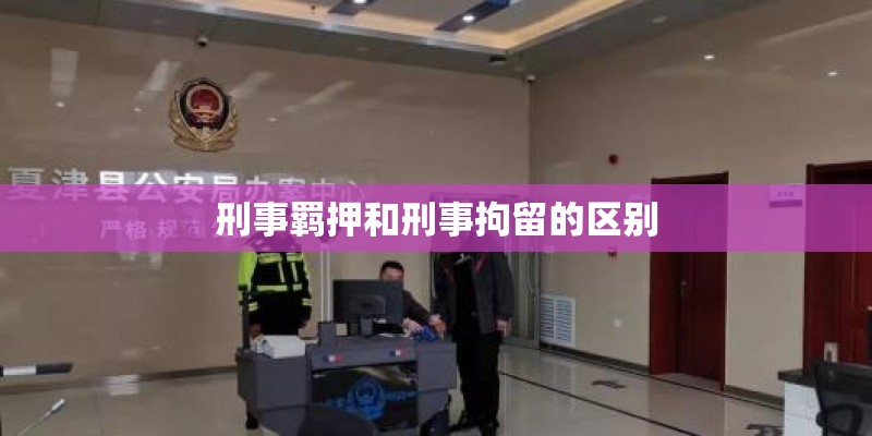 刑事羁押和刑事拘留的区别