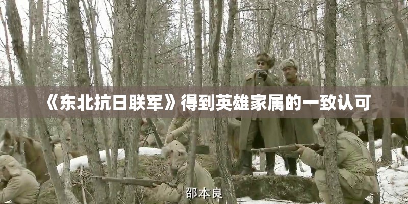 《东北抗日联军》得到英雄家属的一致认可