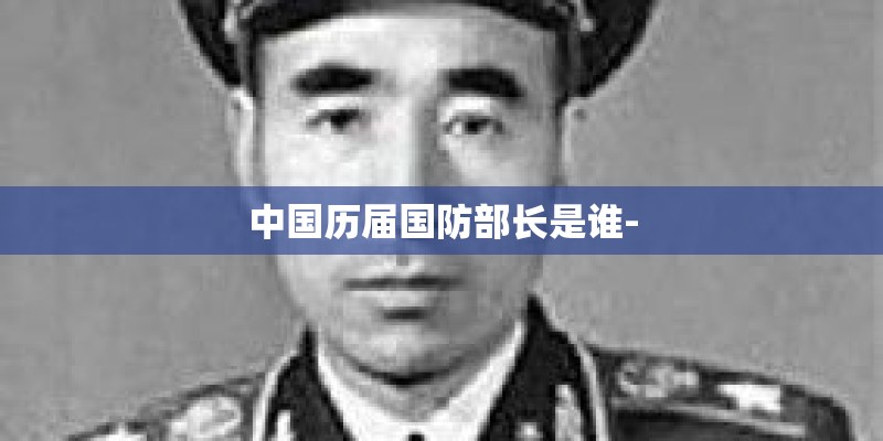 中国历届国防部长是谁-