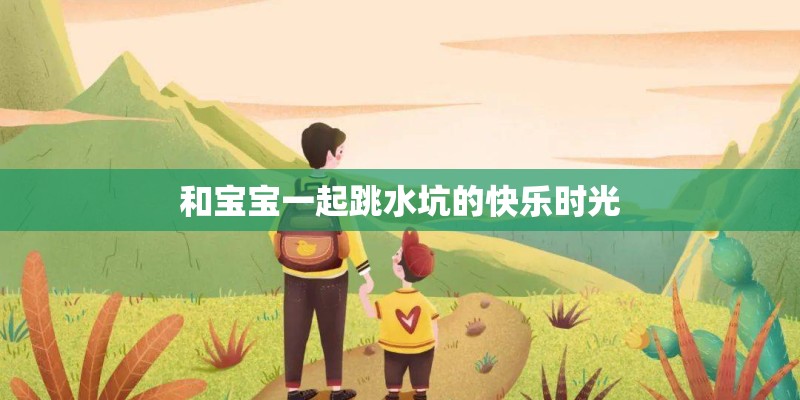 和宝宝一起跳水坑的快乐时光