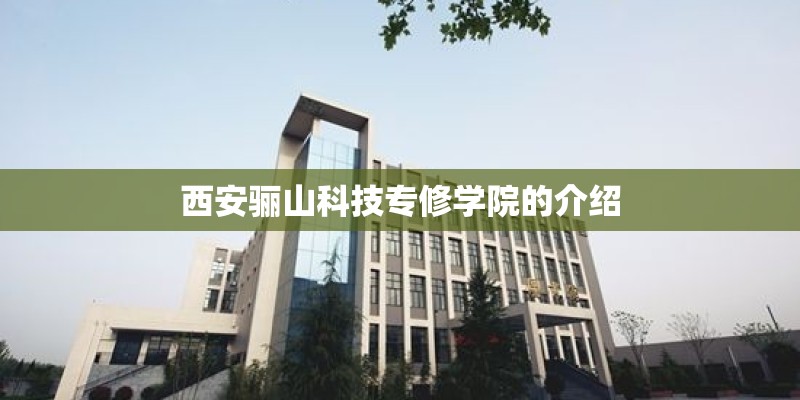 西安骊山科技专修学院的介绍