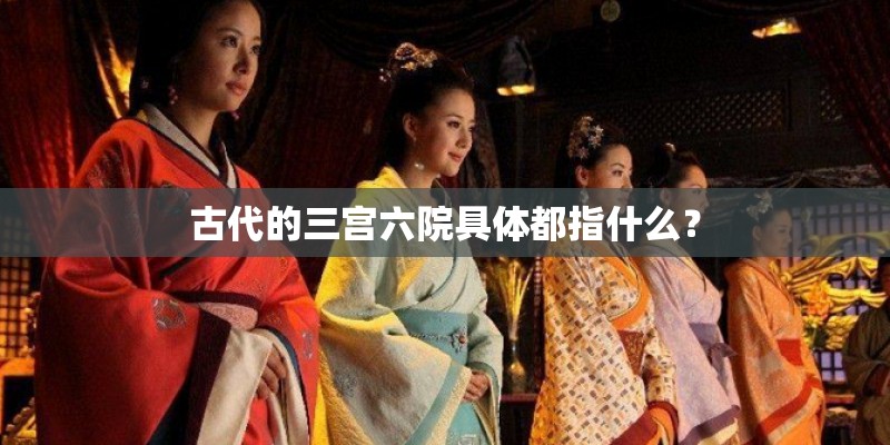 古代的三宫六院具体都指什么？