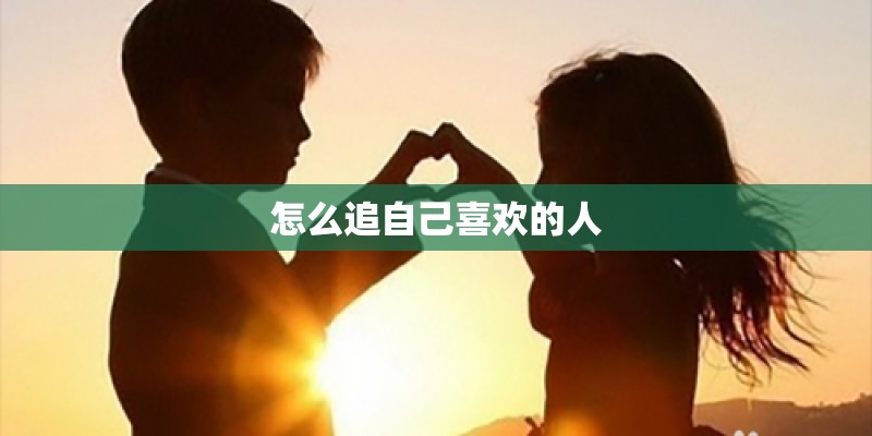 怎么追自己喜欢的人