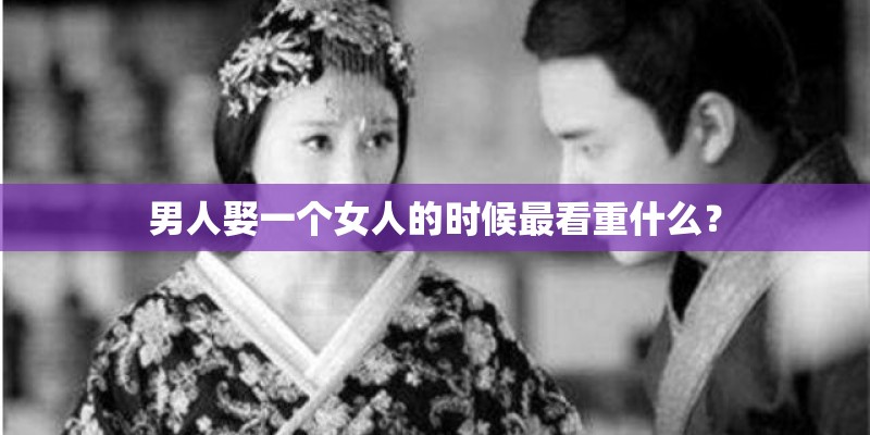 男人娶一个女人的时候最看重什么？