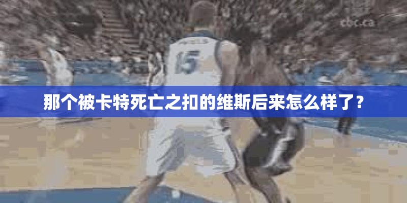 那个被卡特死亡之扣的维斯后来怎么样了？